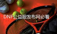 DNF公益服发布网必看的5个副本攻略