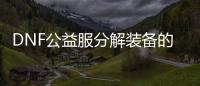 DNF公益服分解装备的常见问题解答