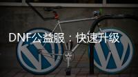 DNF公益服：快速升级与职业选择秘籍