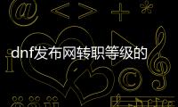 dnf发布网转职等级的最佳方法